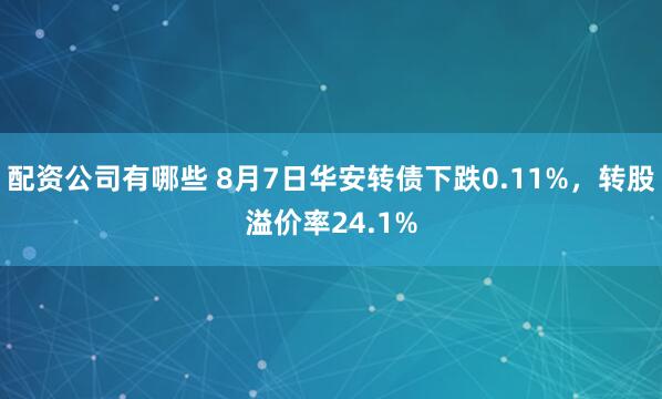 配资公司有哪些 8月7日华安转债下跌0.11%，转股溢价率24.1%