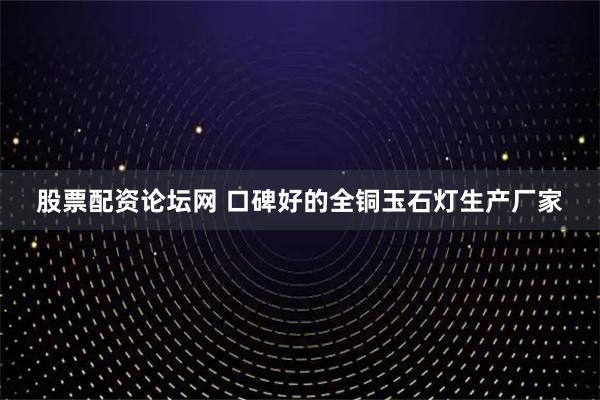 股票配资论坛网 口碑好的全铜玉石灯生产厂家